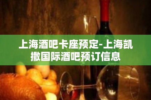 上海酒吧卡座预定-上海凯撒国际酒吧预订信息