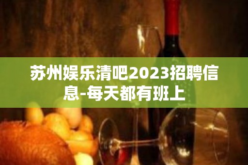 苏州娱乐清吧2023招聘信息-每天都有班上