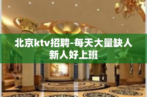 北京ktv招聘-每天大量缺人新人好上班