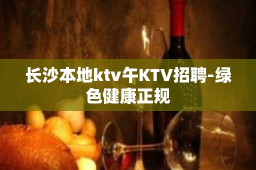 长沙本地ktv午KTV招聘-绿色健康正规