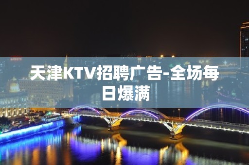 天津KTV招聘广告-全场每日爆满