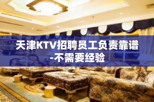 天津KTV招聘员工负责靠谱-不需要经验