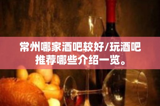 常州哪家酒吧较好/玩酒吧推荐哪些介绍一览。