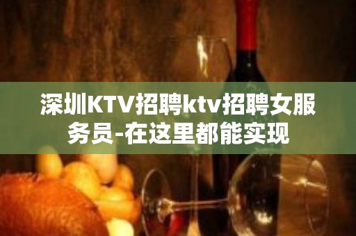 深圳KTV招聘ktv招聘女服务员-在这里都能实现