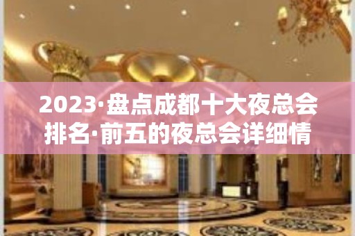 2023·盘点成都十大夜总会排名·前五的夜总会详细情况介绍