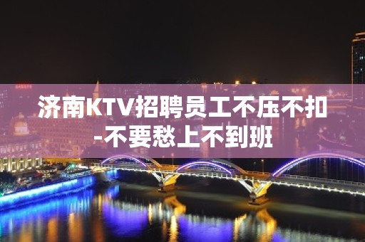 济南KTV招聘员工不压不扣-不要愁上不到班