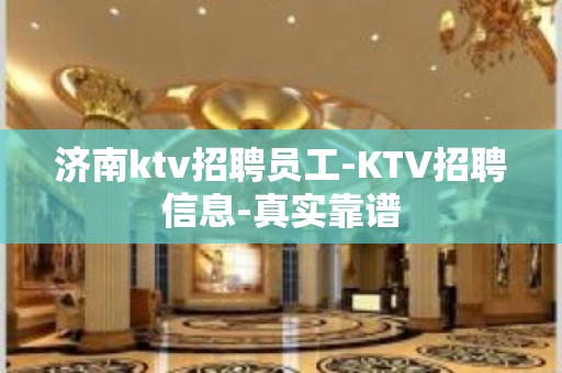 济南ktv招聘员工-KTV招聘信息-真实靠谱