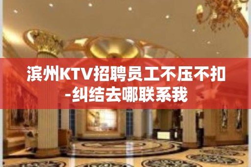 滨州KTV招聘员工不压不扣-纠结去哪联系我