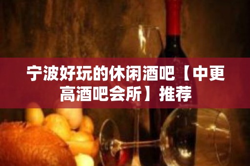 宁波好玩的休闲酒吧【中更高酒吧会所】推荐