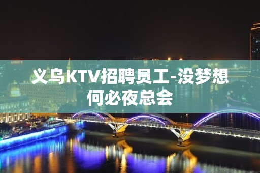 义乌KTV招聘员工-没梦想何必夜总会