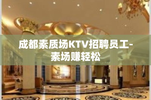 成都素质场KTV招聘员工-素场赚轻松