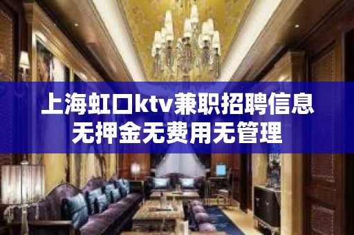 上海虹口ktv兼职招聘信息无押金无费用无管理