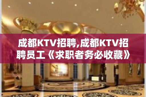 成都KTV招聘,成都KTV招聘员工《求职者务必收藏》