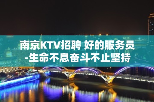 南京KTV招聘 好的服务员-生命不息奋斗不止坚持