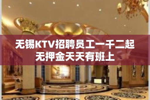 无锡KTV招聘员工一千二起无押金天天有班上