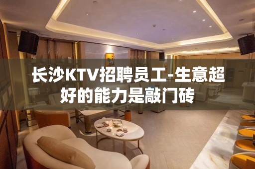 长沙KTV招聘员工-生意超好的能力是敲门砖