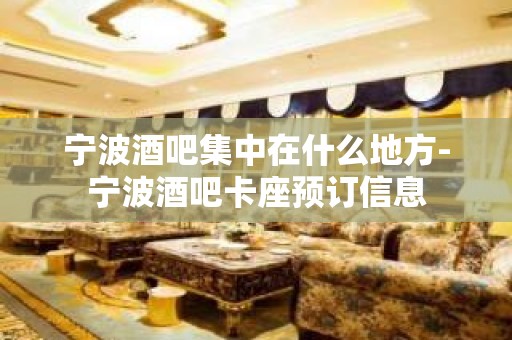 宁波酒吧集中在什么地方-宁波酒吧卡座预订信息