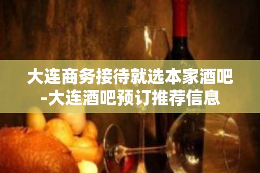 大连商务接待就选本家酒吧-大连酒吧预订推荐信息