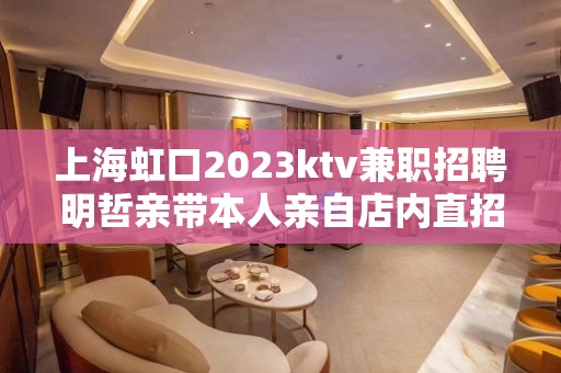 上海虹口2023ktv兼职招聘明哲亲带本人亲自店内直招工资当天结