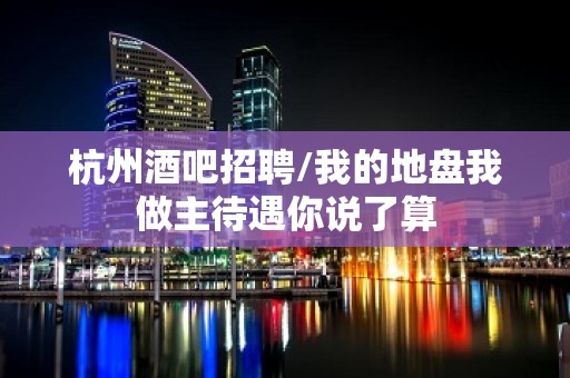 杭州酒吧招聘/我的地盘我做主待遇你说了算