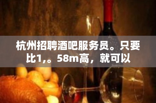 杭州招聘酒吧服务员。只要比1,。58m高，就可以