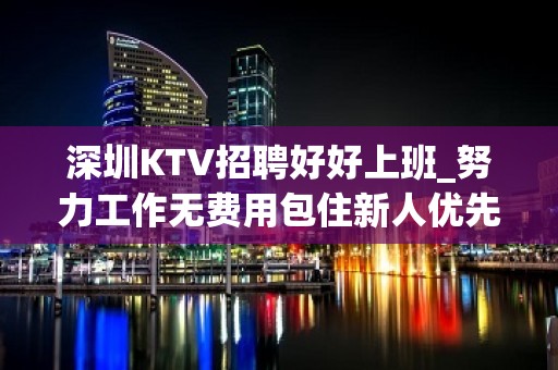 深圳KTV招聘好好上班_努力工作无费用包住新人优先