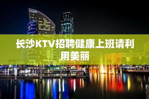 长沙KTV招聘健康上班请利用美丽