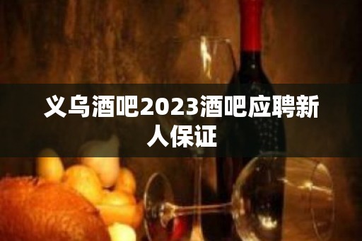 义乌酒吧2023酒吧应聘新人保证