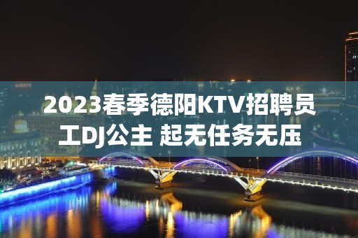 2023春季德阳KTV招聘员工DJ公主 起无任务无压