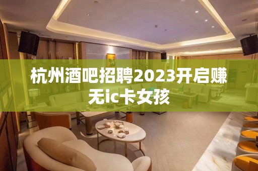 杭州酒吧招聘2023开启赚无ic卡女孩