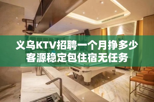 义乌KTV招聘一个月挣多少客源稳定包住宿无任务