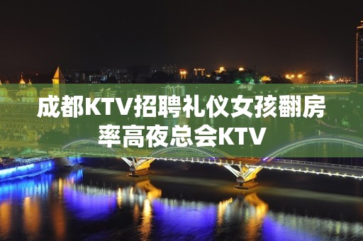 成都KTV招聘礼仪女孩翻房率高夜总会KTV