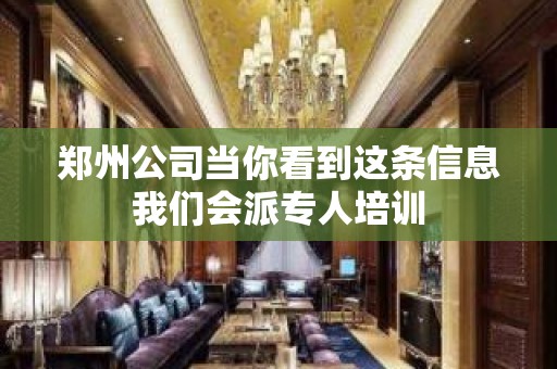 郑州公司当你看到这条信息我们会派专人培训