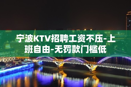 宁波KTV招聘工资不压-上班自由-无罚款门槛低