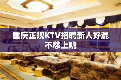 重庆正规KTV招聘新人好混不愁上班