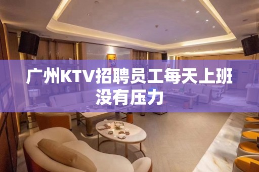 广州KTV招聘员工每天上班没有压力