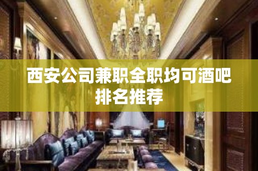 西安公司兼职全职均可酒吧排名推荐