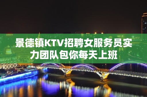 景德镇KTV招聘女服务员实力团队包你每天上班