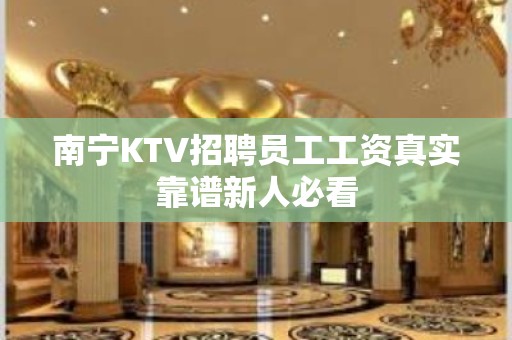 南宁KTV招聘员工工资真实靠谱新人必看