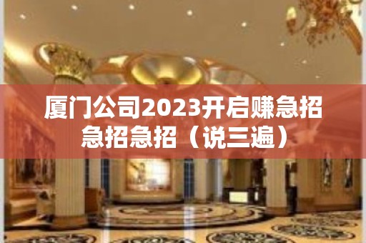 厦门公司2023开启赚急招急招急招（说三遍）