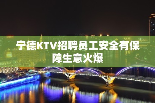 宁德KTV招聘员工安全有保障生意火爆