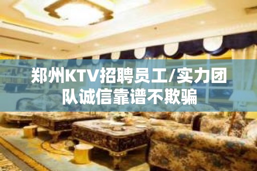 郑州KTV招聘员工/实力团队诚信靠谱不欺骗