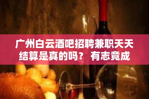 广州白云酒吧招聘兼职天天结算是真的吗？ 有志竟成