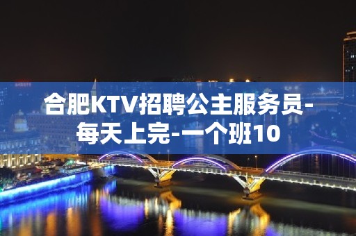 合肥KTV招聘公主服务员-每天上完-一个班10