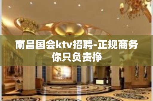 南昌国会ktv招聘-正规商务你只负责挣