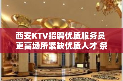 西安KTV招聘优质服务员 更高场所紧缺优质人才 条件你提