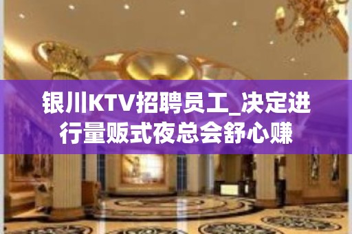 银川KTV招聘员工_决定进行量贩式夜总会舒心赚