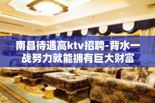 南昌待遇高ktv招聘-背水一战努力就能拥有巨大财富