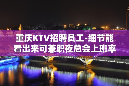 重庆KTV招聘员工-细节能看出来可兼职夜总会上班率高