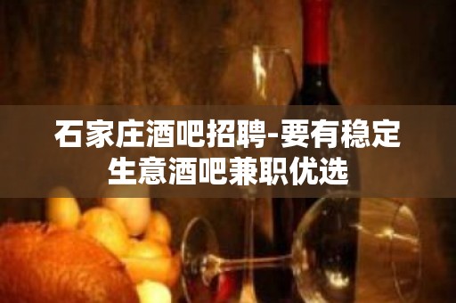 石家庄酒吧招聘-要有稳定生意酒吧兼职优选